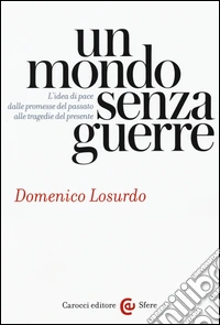 Un mondo senza guerre. L'idea di pace dalle promesse del passato alle tragedie del presente