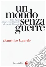 Un mondo senza guerre. L'idea di pace dalle promesse del passato alle tragedie del presente libro