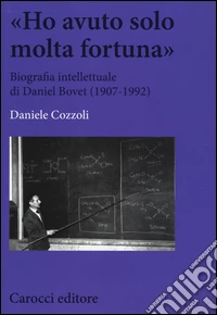 «Ho avuto solo una fortuna». Biografia intellettuale di Daniel Bovet (1907-1992) libro