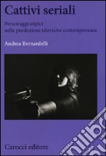 Cattivi seriali. Personaggi atipici nelle produzioni televisive contemporanee libro