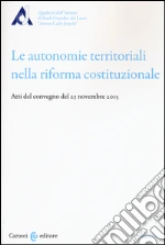 Le autonomie territoriali nella riforma costituzionale. Atti del Convegno del 23 novembre 2015