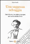 Una saggezza selvaggia. Italo Svevo e la cultura europea nel vortice della «Krisis» libro di Sechi Mario