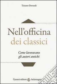 Nell'officina dei classici. Come lavoravano gli autori antichi