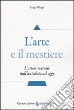 L'arte e il mestiere. L'attore teatrale dall'antichità ad oggi