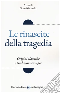 Le rinascite della tragedia. Origini classiche e tradizioni europee
