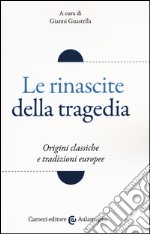 Le rinascite della tragedia. Origini classiche e tradizioni europee libro