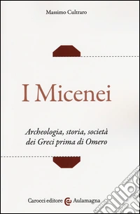 I micenei. Archeologia, storia, società dei Greci prima di Omero
