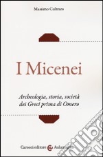 I micenei. Archeologia, storia, società dei Greci prima di Omero