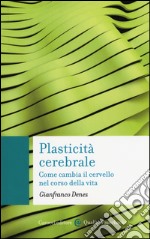 Plasticità cerebrale. Come cambia il cervello nel corso della vita libro