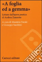 «A foglia ed a gemma». Letture dall'opera poetica di Andrea Zanzotto libro