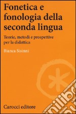 Fonetica e fonologia della seconda lingua. Teorie, metodi e prospettive per la didattica libro