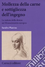 Mollezza della carne e sottigliezza dell'ingegno. La natura della donna nel Rinascimento europeo