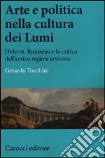 Arte e politica nella cultura dei Lumi. Diderot, Rousseau e la critica dell'antico regime artistico libro