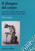 Il disegno del corpo. Anatomia artistica all'Accademia Albertina di Torino (1829-1899)