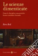 Le scienze dimenticate. Come le discipline umanistiche hanno cambiato il mondo libro