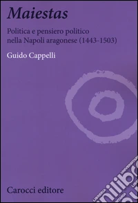 Maiestas. Politica e pensiero politico nella Napoli aragonese (1443-1503)