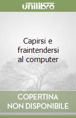 Capirsi e fraintendersi al computer libro