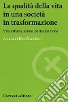 La qualità della vita in una società in trasformazione. Vita urbana, salute, partecipazione libro di Biancheri R. (cur.)