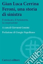 Gian  Luca Cerrina Feroni, una storia di sinistra. Il sindacato, il Parlamento, la cooperazione libro