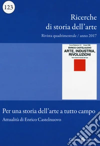 Ricerche di storia dell'arte (2017). Vol. 123: Per una storia dell'arte a tutto campo. Attualità di Enrico Castelnuovo libro