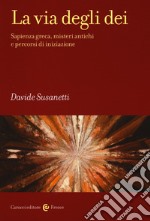 La via degli dei. Sapienza greca, misteri antichi e percorsi di iniziazione