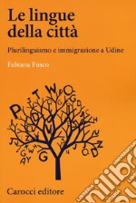 Le lingue della città. Plurilinguismo e immigrazione a Udine libro