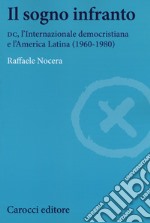 Il sogno infranto. DC, l'Internazionale democristiana e l'America Latina (1960-1980)