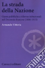 La strada della Nazione. Opere pubbliche e riforme istituzionali nel Decennio francese (1806-1815) libro