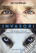 Invasori. Come gli umani e i loro cani hanno portato i Neanderthal all'estinzione libro