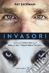 Invasori. Come gli umani e i loro cani hanno portato i Neanderthal all'estinzione libro di Shipman Pat