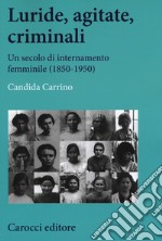 Luride, agitate, criminali. Un secolo di internamento femminile (1850-1950) libro