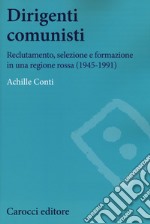 Dirigenti comunisti. Reclutamento, selezione e formazione in una regione rossa (1945-1991)