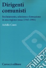 Dirigenti comunisti. Reclutamento, selezione e formazione in una regione rossa (1945-1991) libro