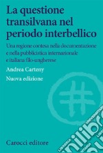 La questione transilvana nel periodo interbellico. Una regione contesa nella documentazione e pubblicistica italiana, internazionale e italiana filo-ungherese libro