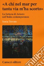 «A chi nel mar per tanta via m'ha scorto». La fortuna di Ariosto nell'Italia contemporanea libro