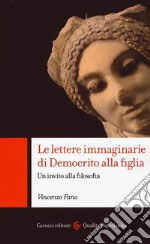 Le lettere immaginarie di Democrito alla figlia. Un invito alla filosofia libro