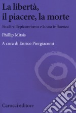 La libertà, il piacere, la morte. Studi sull'epicureismo e la sua influenza libro