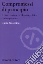 Compromessi di principio. Il disaccordo nella filosofia politica contemporanea