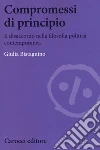 Compromessi di principio. Il disaccordo nella filosofia politica contemporanea libro