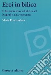 Eroi in bilico. Il Risorgimento nei dizionari biografici del Novecento libro di Casalena Maria Pia