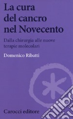 La cura del cancro nel Novecento. Dalla chirurgia alle nuove terapie molecolari libro