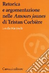 Retorica e argomentazione nelle «Amours jaunes» di Tristan Corbière libro di Martinelli Lorella