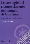 Le strategie del riconoscimento nel Vangelo di Giovanni. Percorsi di un topos letterario libro di Marconi Gilberto