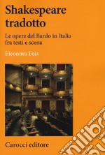 Shakespeare tradotto. Le opere del Bardo in Italia fra testi e scena libro