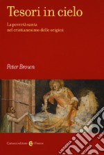 Tesori in cielo. La povertà santa nel cristianesimo delle origini libro