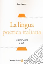 La lingua poetica italiana. Grammatica e testi libro