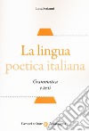La lingua poetica italiana. Grammatica e testi libro