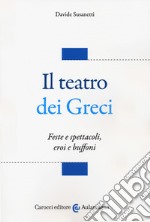 Il teatro dei greci. Feste e spettacoli, eroi e buffoni