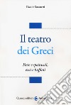 Il teatro dei greci. Feste e spettacoli, eroi e buffoni libro