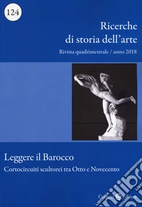 Ricerche di storia dell'arte (2018). Vol. 124: Leggere il barocco. Cortocircuiti scultorei tra Otto e Novecento libro